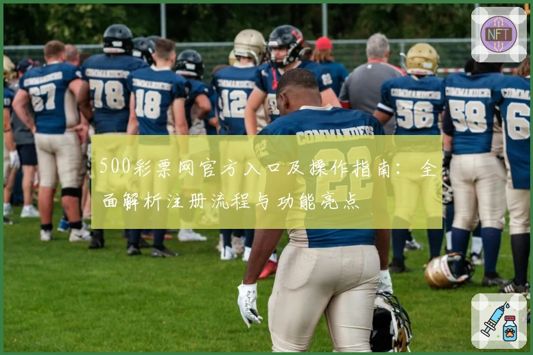 500彩票网官方入口及操作指南：全面解析注册流程与功能亮点