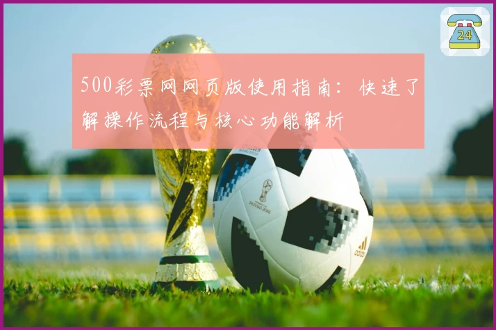 500彩票网网页版使用指南：快速了解操作流程与核心功能解析