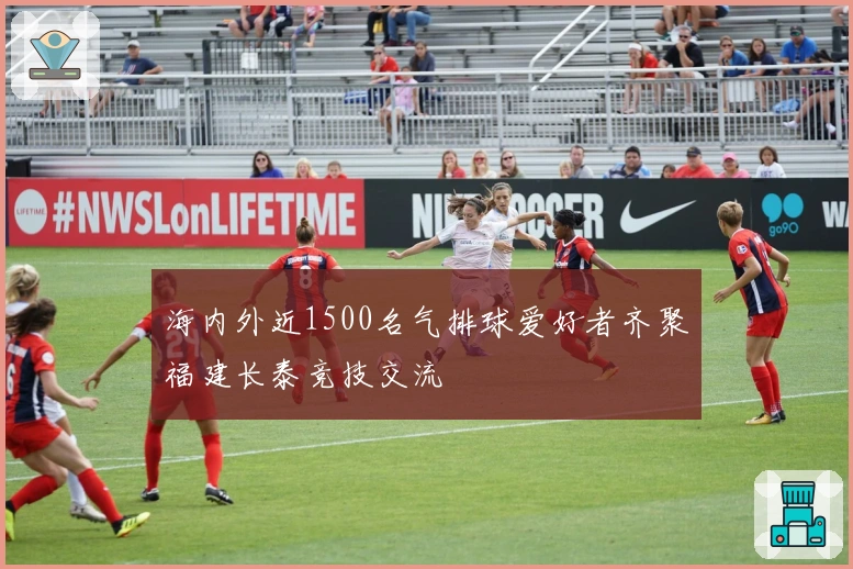 海内外近1500名气排球爱好者齐聚福建长泰竞技交流