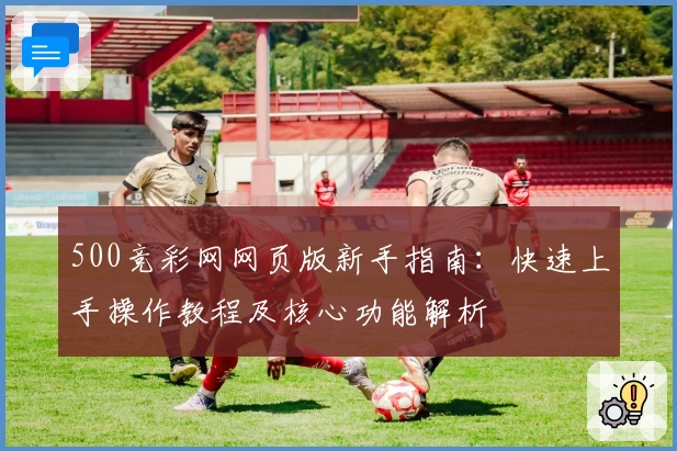 500竞彩网网页版新手指南:快速上手操作教程及核心功能解析