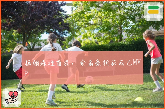 杨翰森迎首发，余嘉豪斩获西乙MVP