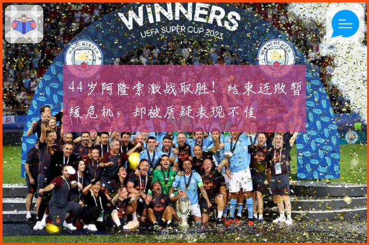 44岁阿隆索激战取胜！结束连败暂缓危机，却被质疑表现不佳