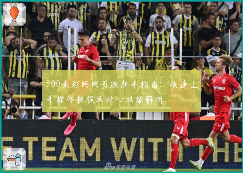 500竞彩网网页版新手指南：快速上手操作教程及核心功能解析