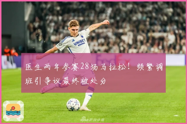 医生两年参赛28场马拉松！频繁调班引争议最终被处分