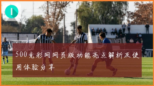 500竞彩网网页版功能亮点解析及使用体验分享