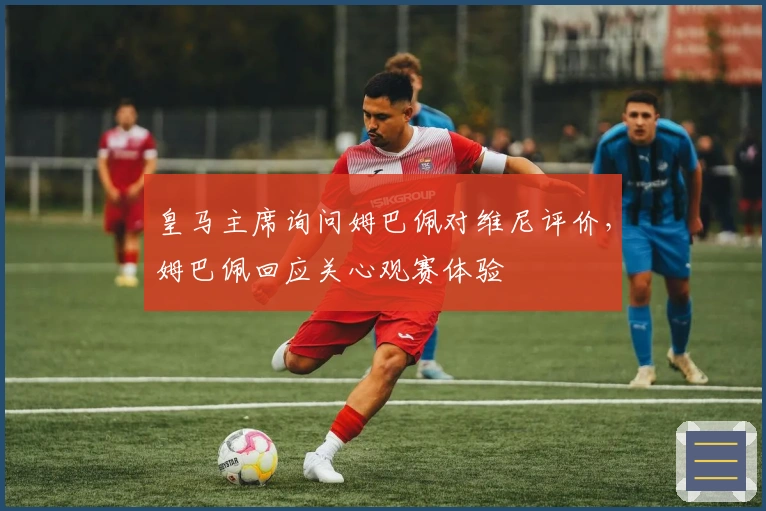 皇马主席询问姆巴佩对维尼评价，姆巴佩回应关心观赛体验