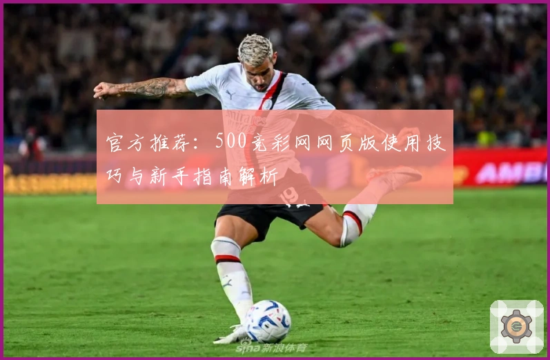官方推荐：500竞彩网网页版使用技巧与新手指南解析
