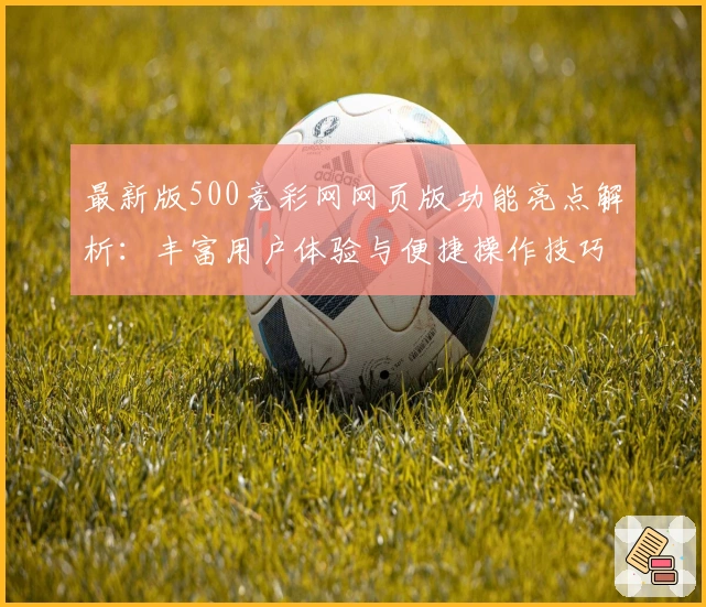最新版500竞彩网网页版功能亮点解析：丰富用户体验与便捷操作技巧